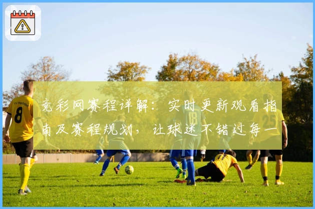 竞彩网赛程详解：实时更新观看指南及赛程规划，让球迷不错过每一场精彩赛事