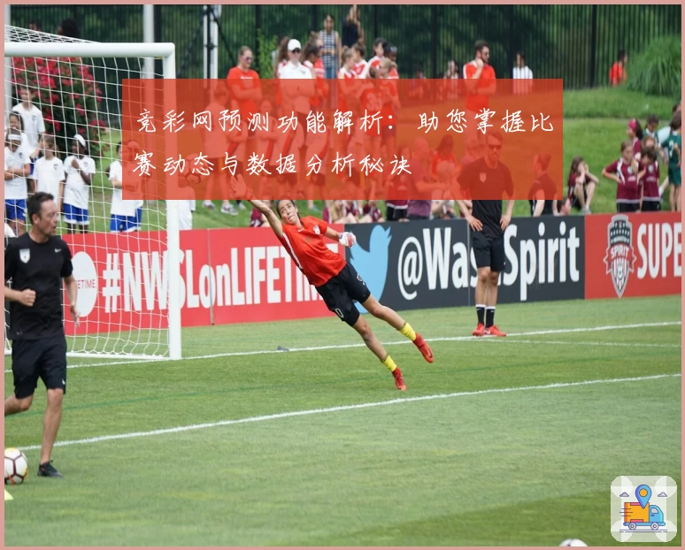 竞彩网预测功能解析：助您掌握比赛动态与数据分析秘诀