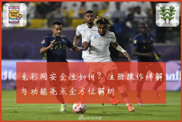 竞彩网安全性如何？注册操作详解与功能亮点全方位解析