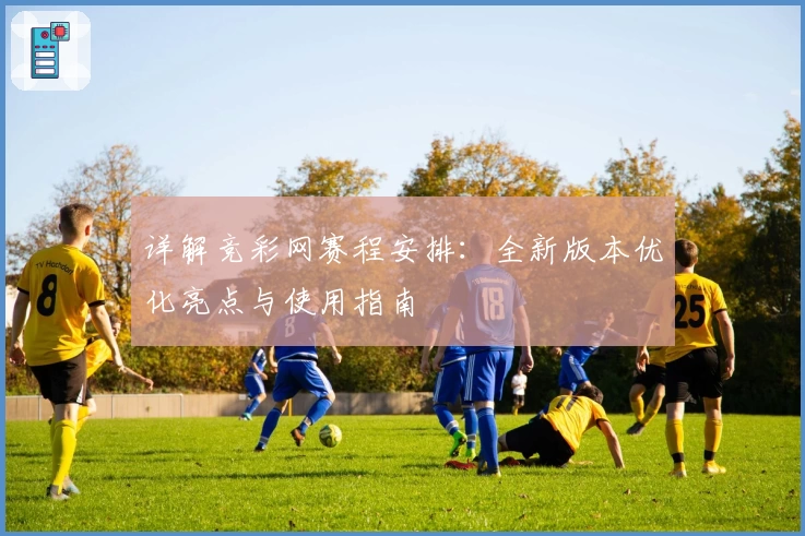 详解竞彩网赛程安排：全新版本优化亮点与使用指南