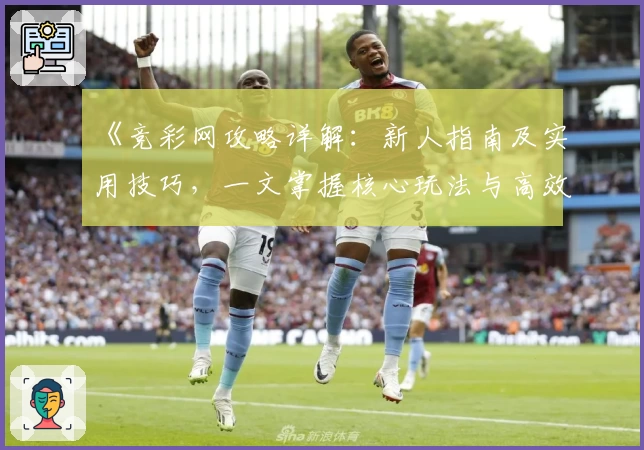 《竞彩网攻略详解:新人指南及实用技巧,一文掌握核心玩法与高效操作》