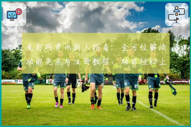 竞彩网资讯新人指南：全方位解读功能亮点与注册教程，助你轻松上手